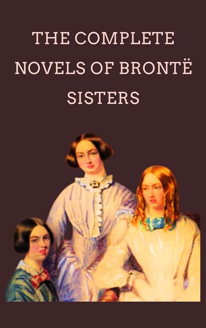 The Complete Novels Of The Bronte Sisters