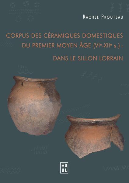 Corpus des céramiques domestiques du Premier Moyen Âge (VIe-XIIe s.) : dans le sillon lorrain
