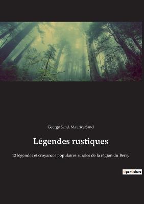Legendes rustiques: 12 legendes et croyances populaires rurales de la region du Berry - George Sand,Maurice Sand - cover