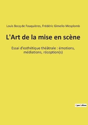 L'Art de la mise en scène: Essai d'esthétique théâtrale: émotions, médiations, réception(s) - Louis Becq de Fouquières - cover