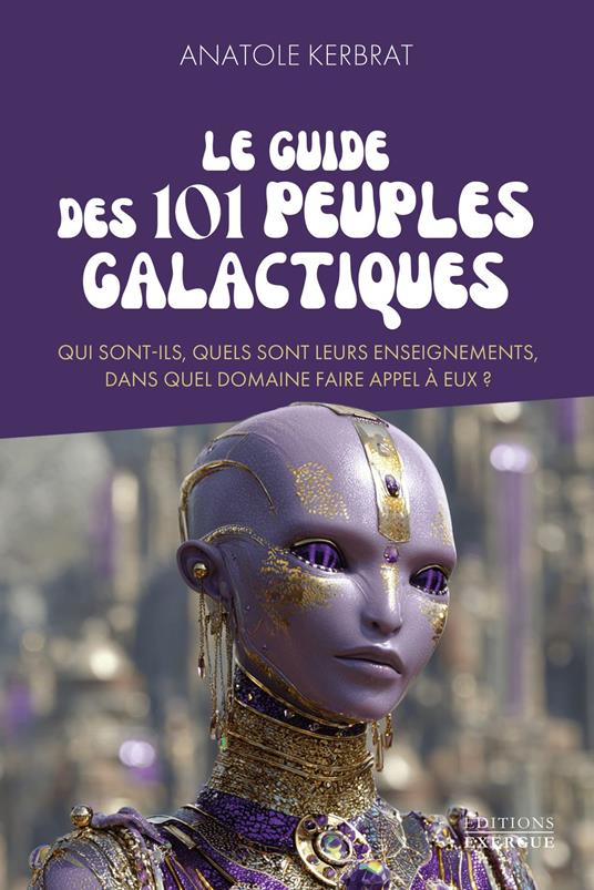 Le guide des 101 peuples galactiques - Qui sont-ils, quels sont leurs enseignements, dans quel domaine faire appel à eux ?
