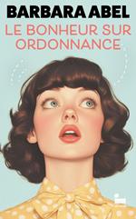 Le bonheur sur ordonnance: une comédie de Barbara Abel