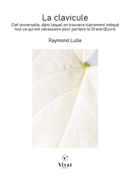 La Clavicule: Clef universelle, dans lequel on trouvera clairement indiqué tout ce qui est nécessaire pour parfaire le Grand Œuvre  - Raymond Lulle - ebook