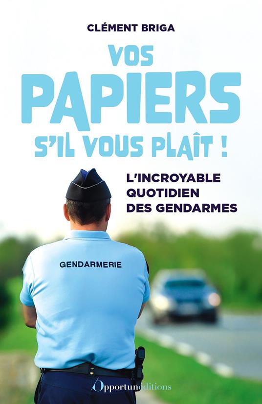 Vos papiers s'il vous plaît ! - L'incroyable quotidien des gendarmes