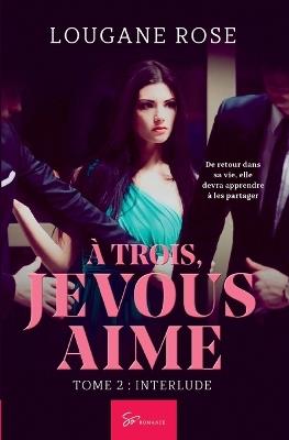 À trois, je vous aime - Interlude: Romance sensuelle et bouleversante - Triangle amoureux et promesse trahie - Lougane Rose - cover