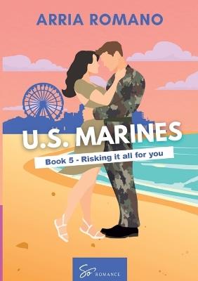 US. Marines Book 5 - Risking it all for You: A Military Romance: Where Tradition Meets Passion in the Marines - Arria Romano - cover