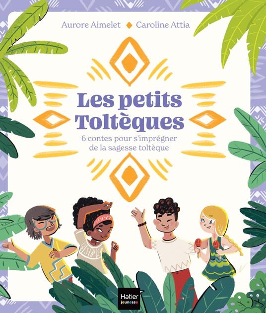 Les Petits Toltèques - 6 contes pour s'imprégner de la sagesse toltèque - Aurore Aimelet,Caroline Attia Larivière - ebook