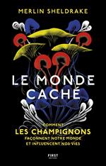 Le monde caché - Comment les champignons façonnent notre monde et influencent nos vies - Comment les champignons façonnent le monde