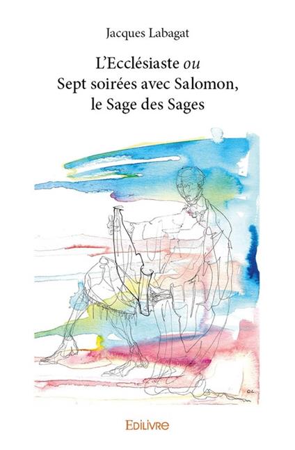 L’Ecclésiaste ou Sept soirées avec Salomon, le Sage des Sages