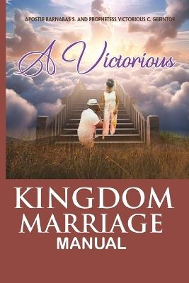 The Victorious Kingdom Marriage Manual, a Manual for a Victorious Kingdom Marriage - Apostle Barnabas Gbeintor,Prophetess Victorious Gbeintor - cover