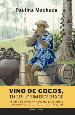 Vino de Cocos, The Pilgrim Beverage: Filipino Knowledge, Colonial Encounters and the Forgotten Origins of Mezcal - cover