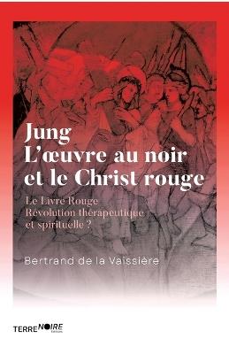 Jung, l'oeuvre au noir et le Christ en rouge: Le Livre Rouge, Révolution thérapeutique et spirituelle ? - Bertrand de la Vaissière - cover