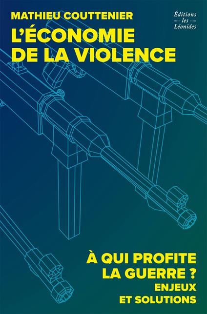 L'économie de la violence. À qui profite la guerre ? Enjeux et solutions