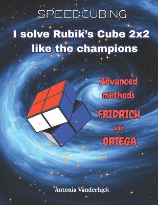 I solve the Rubik's Cube like the champions: Advanced Methods: Fridrich and Ortega - Antonia Vanderhick - cover