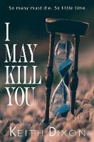 I May Kill You: So many must die. So little time. - Keith Dixon - cover