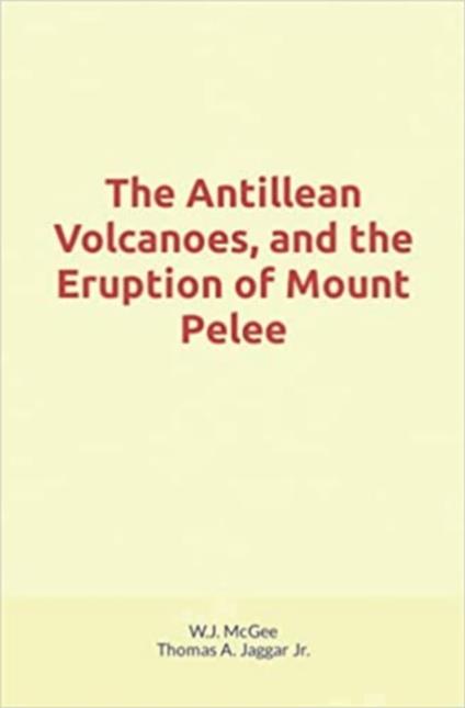 The Antillean Volcanoes, and the Eruption of Mount Pelee