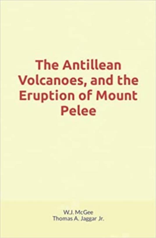 The Antillean Volcanoes, and the Eruption of Mount Pelee