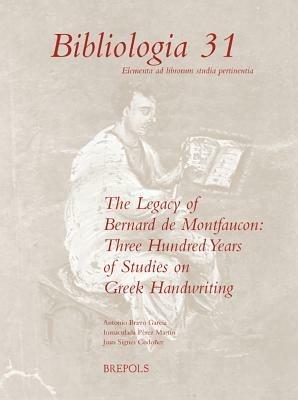 The Legacy of Bernard de Montfaucon: Three Hundred Years of Study on Greek Handwriting: Proceedings of the Seventh International Colloquium of Greek Palaeography (Madrid-Salamanca, 15-20 September 2008) - cover