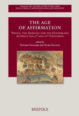 The Age of Affirmation: Venice, the Adriatic and the Hinterland Between the 9th and 10th Centuries - cover