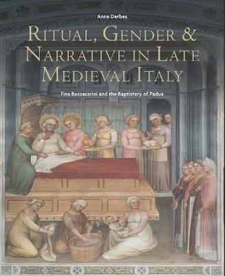 Ritual, Gender, and Narrative in Late Medieval Italy: Fina Buzzacarini and the Baptistery of Padua - A Derbes,Anne Derbes - cover