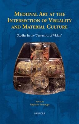 Medieval Art at the Intersection of Visuality and Material Culture: Studies in the 'Semantics of Vision' - cover