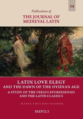 Latin Love Elegy and the Dawn of the Ovidian Age: A Study of the Versus Eporedienses and the Latin Classics - Marek Tue Kretschmer - cover