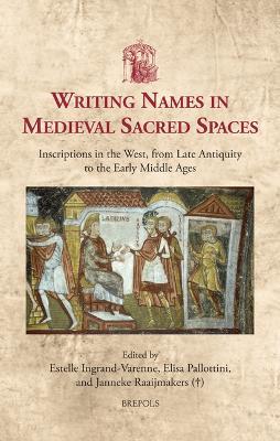 Writing Names in Medieval Sacred Spaces: Inscriptions in the West, from Late Antiquity to the Early Middle Ages - cover