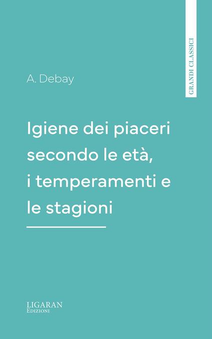Igiene dei piaceri secondo le età, i temperamenti e le stagioni - A. Debay - ebook