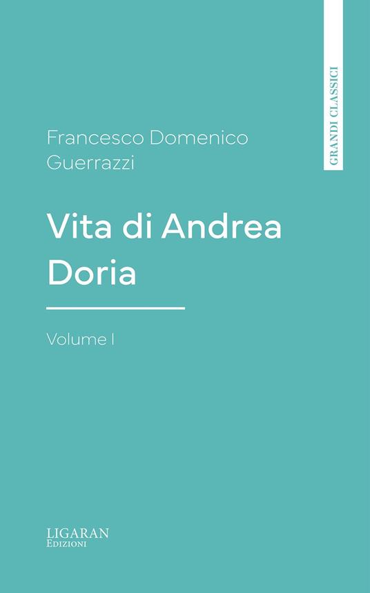 Vita di Andrea Doria, Volume I - Francesco Domenico Guerrazzi - ebook
