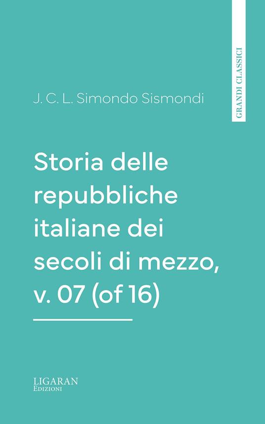 Storia delle repubbliche italiane dei secoli di mezzo, v. 07 (of 16) - Simondo Sismondi - ebook