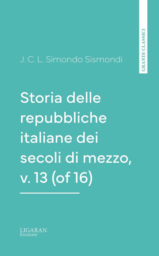 Storia delle repubbliche italiane dei secoli di mezzo, v. 13 (of 16) - Simondo Sismondi - ebook