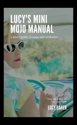 Lucy's Mini Mojo Manual: A Short Guide to Sassy Self-Evolution - Lucy Baker - cover