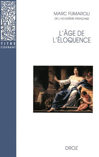 L'Age de l'éloquence : Rhétorique et «res literaria» de la Renaissance au seuil de l'époque classique