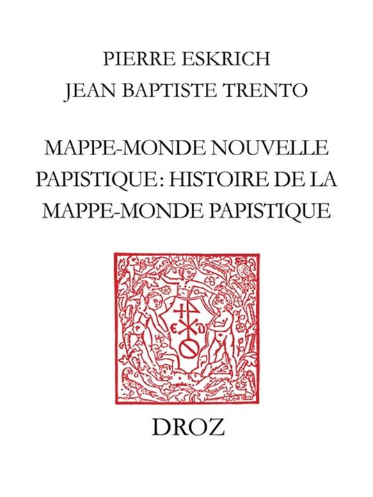 Mappe-monde nouvelle papistique. Histoire de la mappe-monde papistique, en laquelle est déclairé tout ce qui est contenu et pourtraict en la grande table, ou carte de la mappe-monde (Genève, 1566)