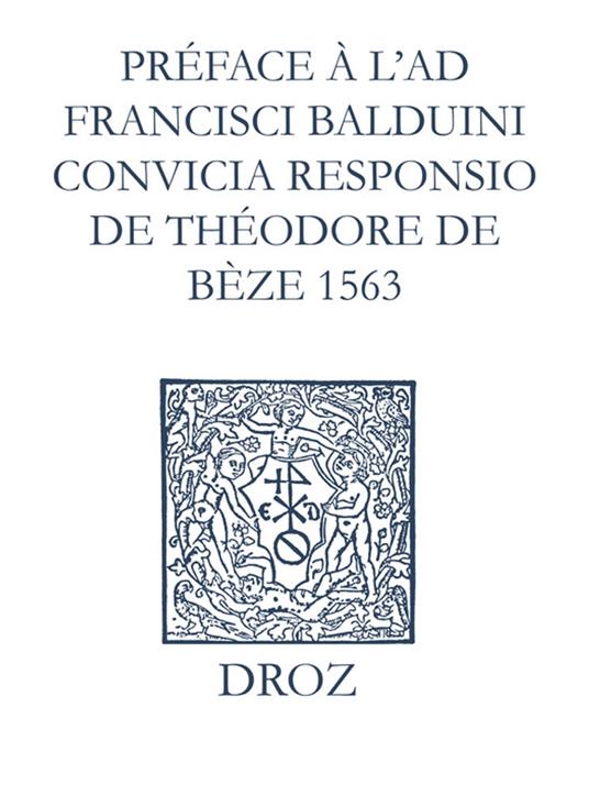 Recueil des opuscules 1566. Préface à l’Ad Fr. Balduini convicia responsio de Théodore de Bèze (1563)