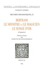Œuvres dramatiques. II, Bertram ; Le Monstre et le magicien ; Le songe d'or (fragments)