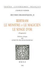 OEuvres dramatiques. II, Bertram ; Le Monstre et le magicien ; Le songe d'or (fragments)