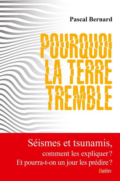 Pourquoi la terre tremble : Comment expliquer séismes et tsunamis ? Et pourra-t-on un jour prédire les catastrophes sismiques ?