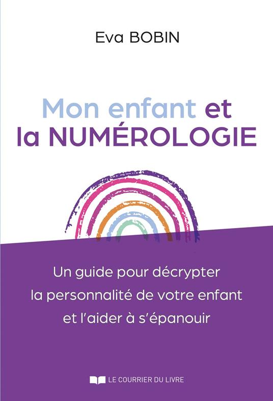 Mon enfant et la numérologie - Un guide pour décrypter la personnalité de votre enfant et l'aider à s'épanouir