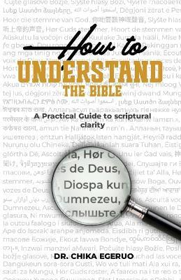 How to understand the Bible: A practical guide to scriptural clarity: A practical guide to scriptural clarity - Chika Israel Egeruo - cover