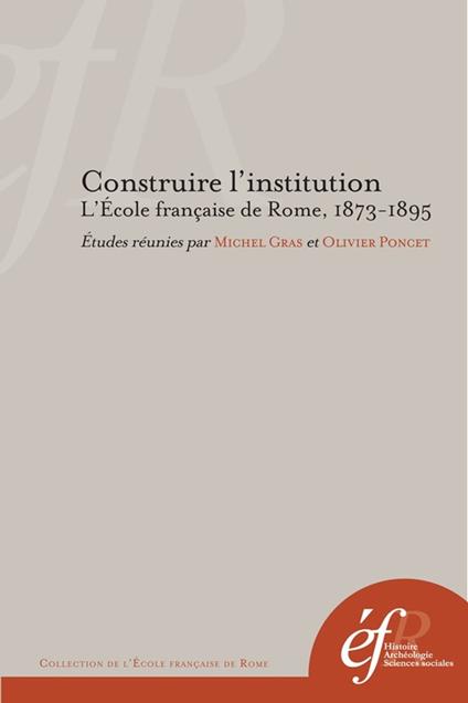 Construire l'institution. L'École française de Rome, 1873-1895