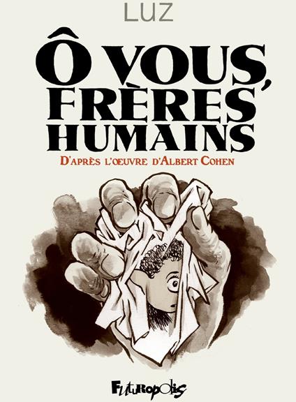 Ô vous, frères humains. D'après l'uvre d'Albert Cohen