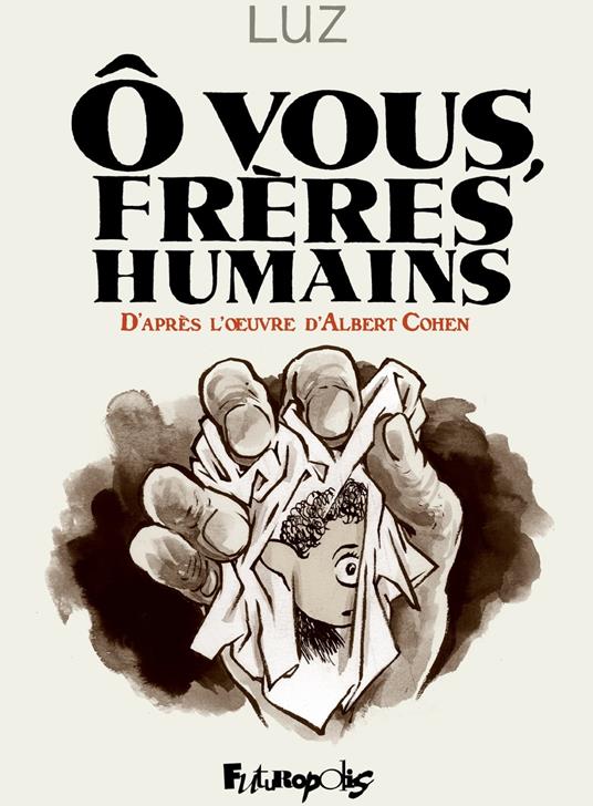 Ô vous, frères humains. D'après l'uvre d'Albert Cohen