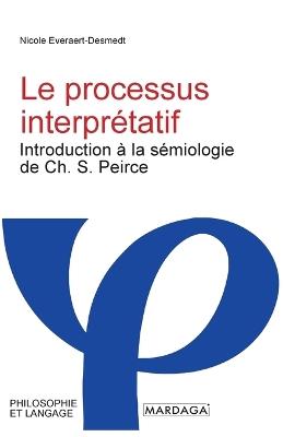 Le processus interprétatif: Introduction à la sémiologie de Ch. S. Peirce - Nicole Everaert-Desmedt - cover