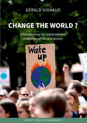 Change the world ?: Understanding the unprecedented challenges of the 21st century - Gerald Vignaud - cover