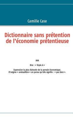 Dictionnaire sans pretention de l'economie pretentieuse - Camille Case - cover
