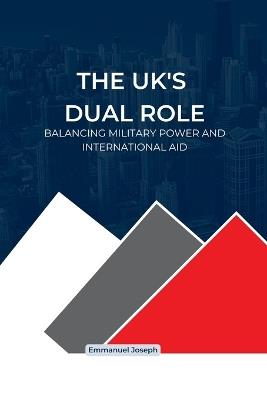 The UK's Dual Role, Balancing Military Power and International Aid: Balancing Military Power and International Aid - Joseph - cover