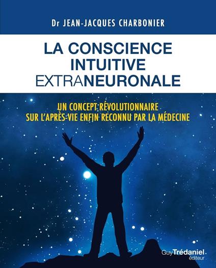 La conscience intuitive extraneuronale - Un concept révolutionnaire sur l'après-vie enfon reconnu par la médecine