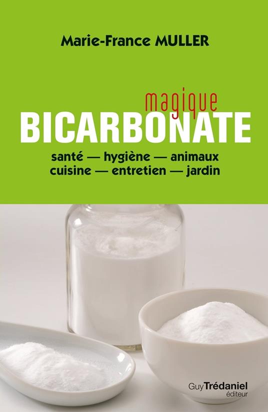 Magique bicarbonate - santé - hygiène - animaux - cuisine - entretien - jardin