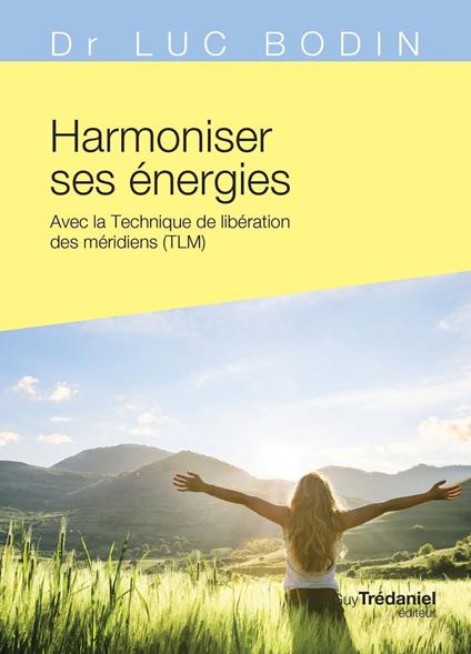 Harmoniser ses énergies - Avec la technique de libération des méridiens (TLM)